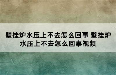 壁挂炉水压上不去怎么回事 壁挂炉水压上不去怎么回事视频